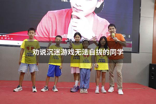 劝说沉迷游戏无法自拔的同学