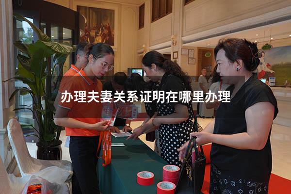 办理夫妻关系证明在哪里办理