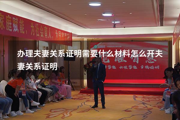 办理夫妻关系证明需要什么材料（怎么开夫妻关系证明）