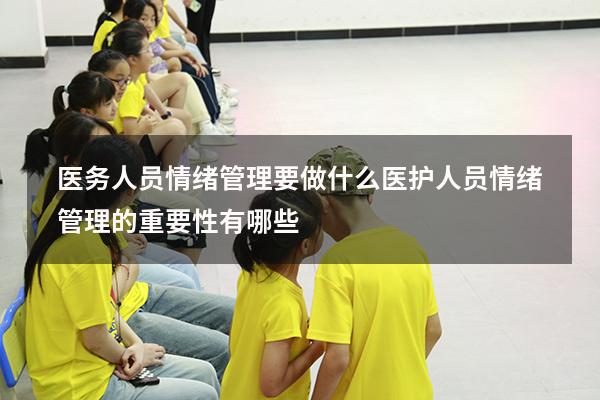 医务人员情绪管理要做什么（医护人员情绪管理的重要性有哪些）