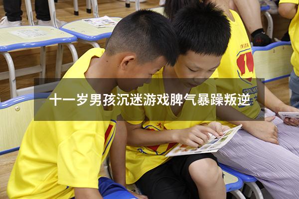 十一岁男孩沉迷游戏脾气暴躁叛逆