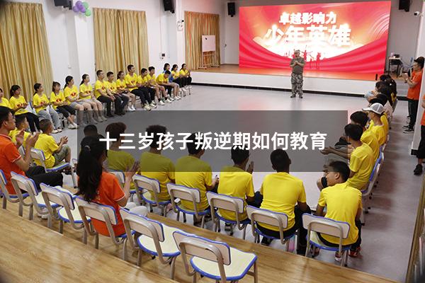 十三岁孩子叛逆期如何教育
