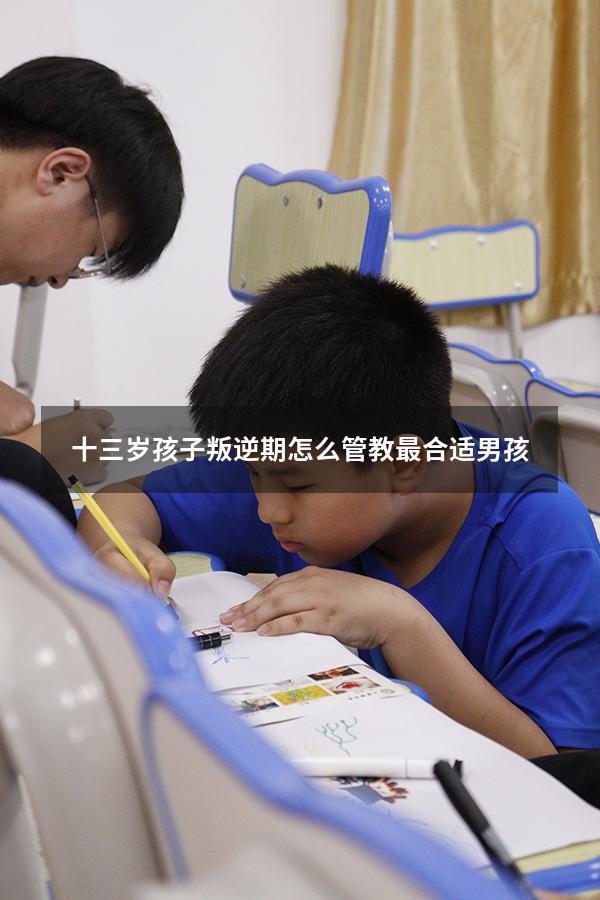 十三岁孩子叛逆期怎么管教最合适男孩