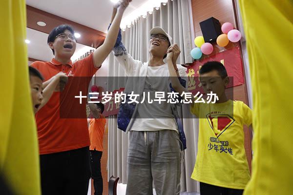 十三岁的女儿早恋怎么办