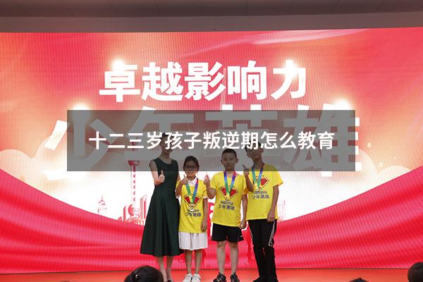 十二三岁孩子叛逆期怎么教育
