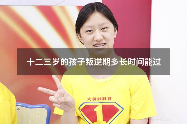 十二三岁的孩子叛逆期多长时间能过