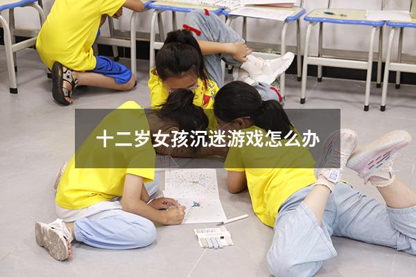 十二岁女孩沉迷游戏怎么办