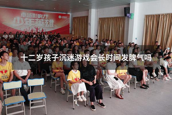 十二岁孩子沉迷游戏会长时间发脾气吗