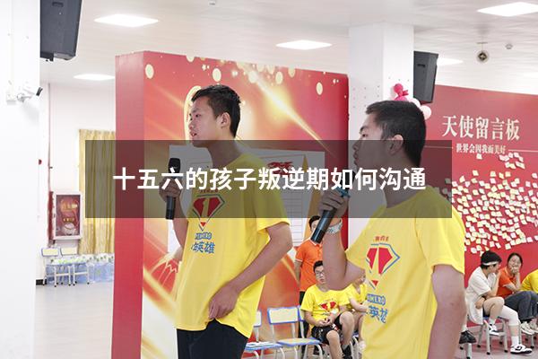 十五六的孩子叛逆期如何沟通