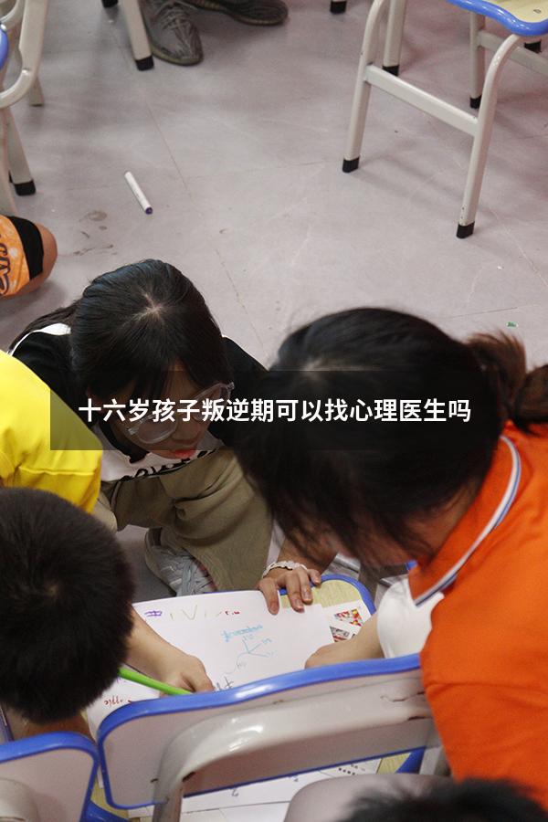 十六岁孩子叛逆期可以找心理医生吗