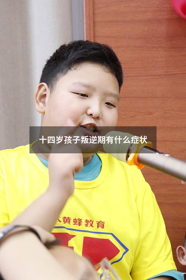 十四岁孩子叛逆期有什么症状