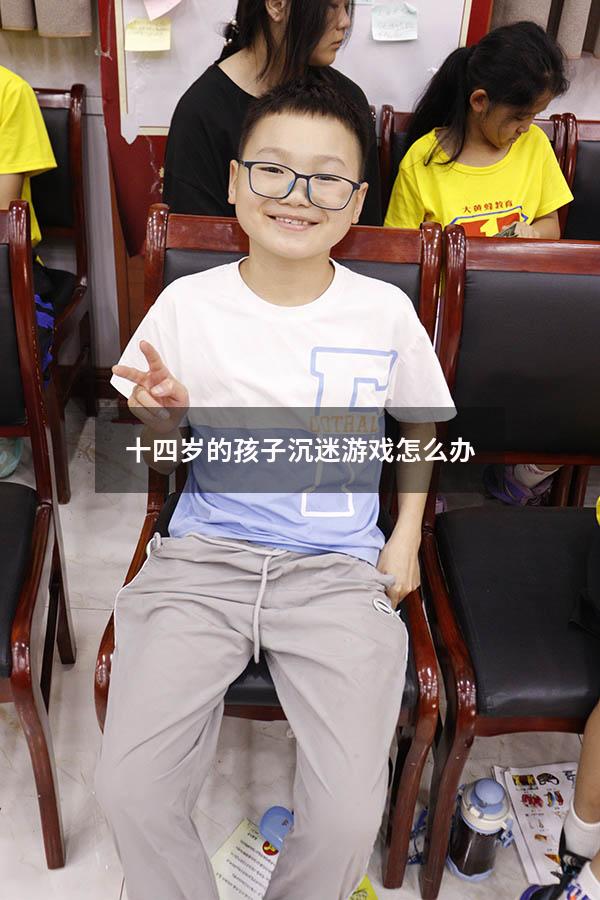 十四岁的孩子沉迷游戏怎么办