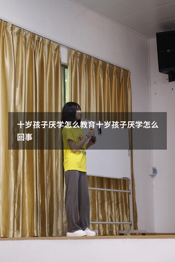 十岁孩子厌学怎么教育（十岁孩子厌学怎么回事）