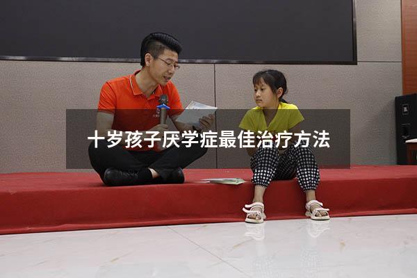 十岁孩子厌学症最佳治疗方法