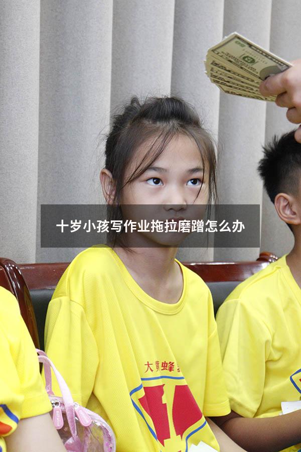 十岁小孩写作业拖拉磨蹭怎么办