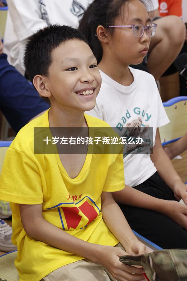 十岁左右的孩子叛逆怎么办