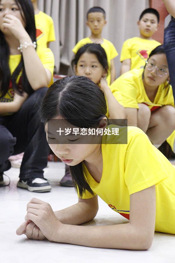 十岁早恋如何处理（10岁女孩早恋家长怎么办）