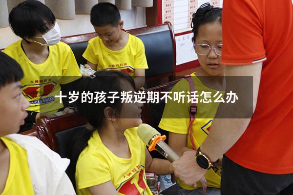 十岁的孩子叛逆期不听话怎么办