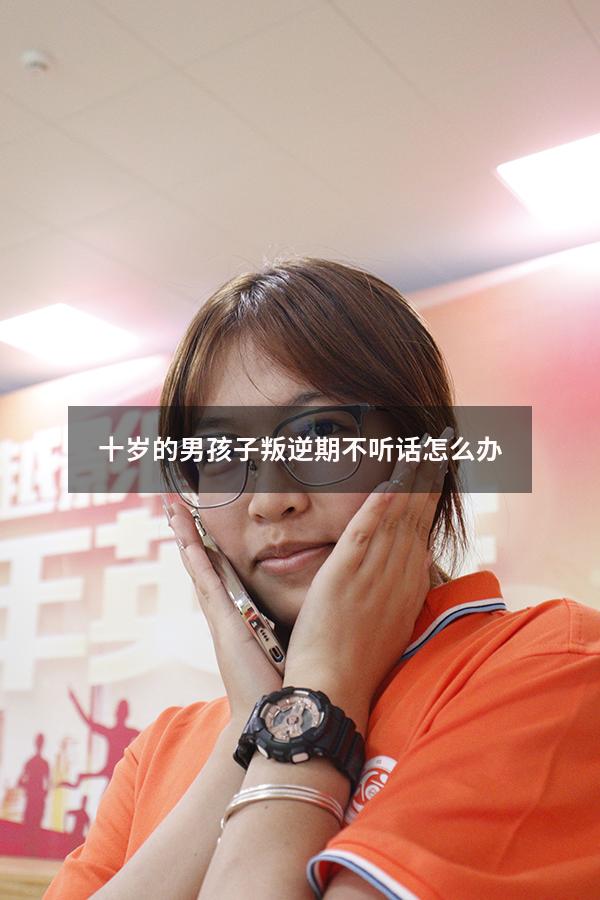 十岁的男孩子叛逆期不听话怎么办