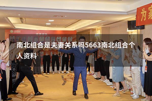 南北组合是夫妻关系吗5663（南北组合个人资料）