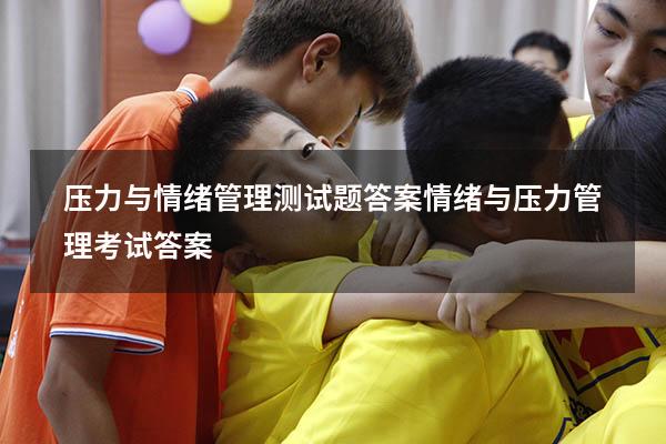 压力与情绪管理测试题答案（情绪与压力管理考试答案）