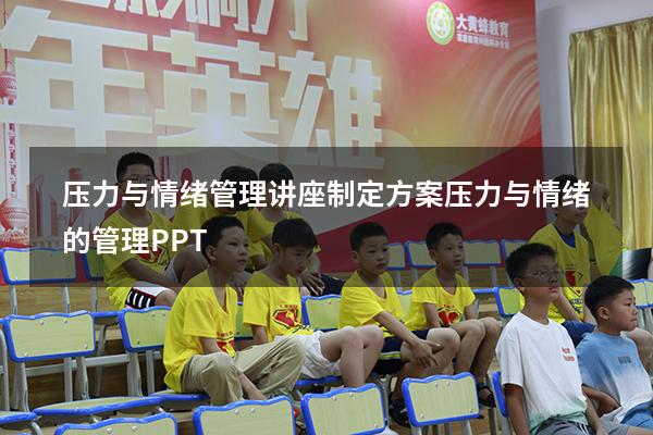 压力与情绪管理讲座制定方案（压力与情绪的管理PPT）