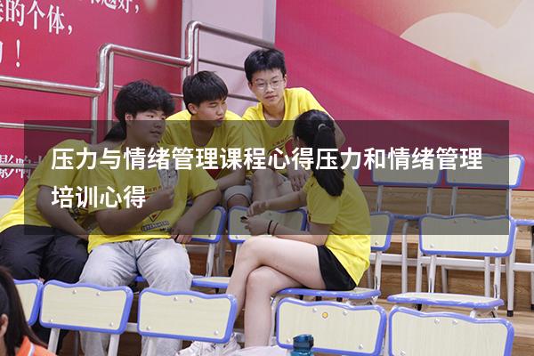 压力与情绪管理课程心得（压力和情绪管理培训心得）