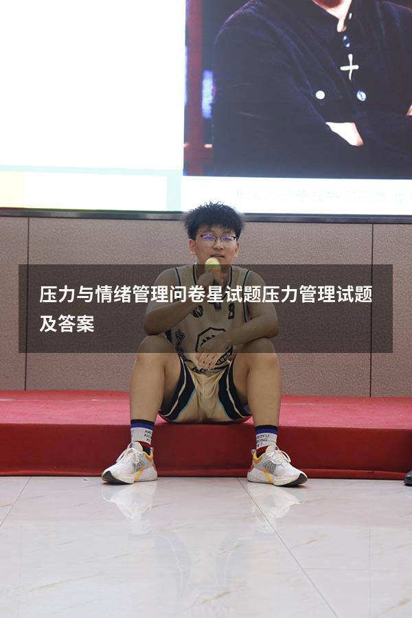 压力与情绪管理问卷星试题（压力管理试题及答案）
