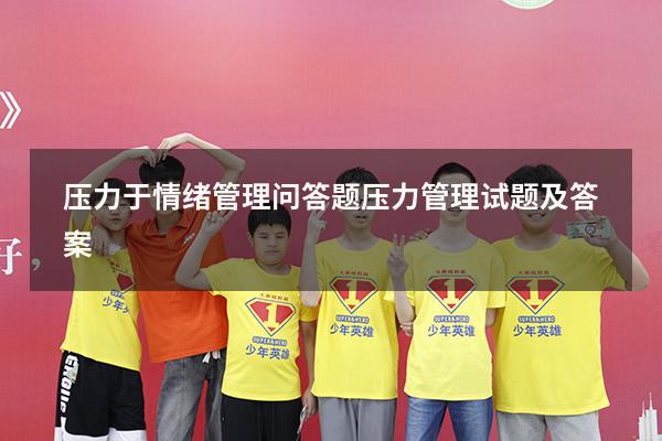压力于情绪管理问答题（压力管理试题及答案）