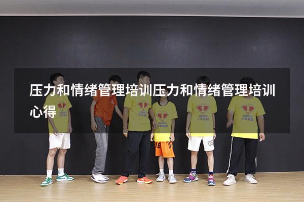 压力和情绪管理培训（压力和情绪管理培训心得）