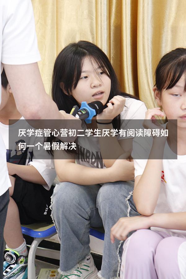 厌学症管心营：初二学生厌学有“阅读障碍”，如何一个暑假解决？（初二学生厌学能休学吗）