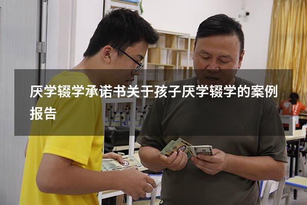 厌学辍学承诺书（关于孩子厌学辍学的案例报告）