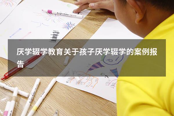 厌学辍学教育（关于孩子厌学辍学的案例报告）