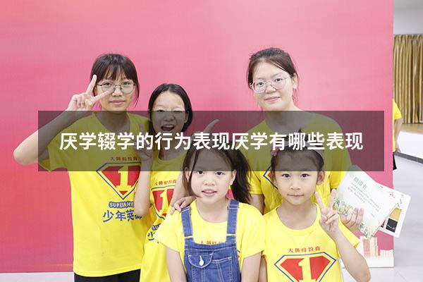 厌学辍学的行为表现（厌学有哪些表现）