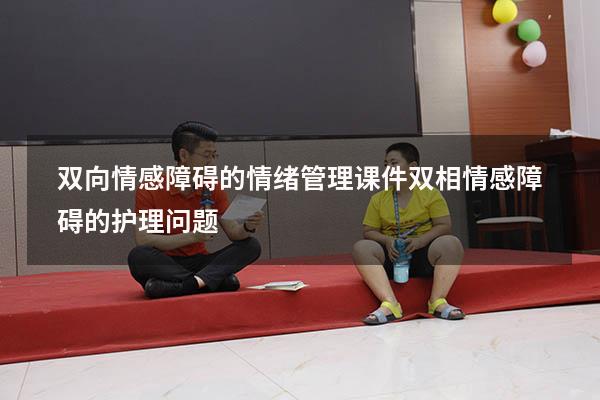 双向情感障碍的情绪管理课件（双相情感障碍的护理问题）