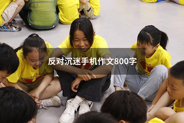 反对沉迷手机作文800字