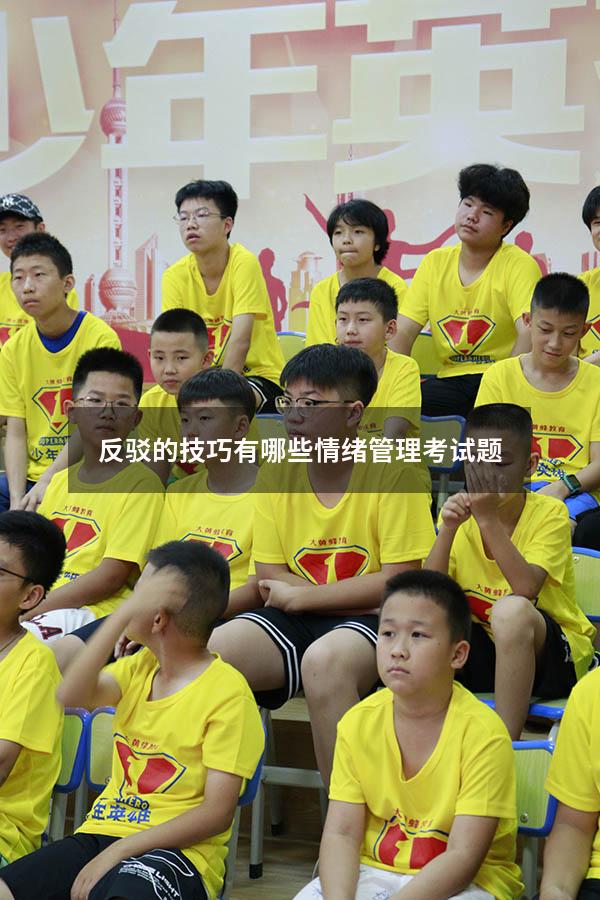 反驳的技巧有哪些情绪管理考试题