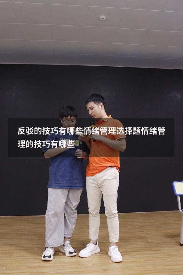 反驳的技巧有哪些情绪管理选择题（情绪管理的技巧有哪些）