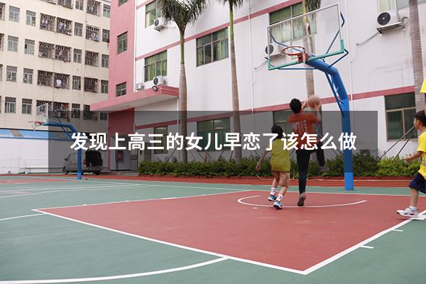 发现上高三的女儿早恋了该怎么做