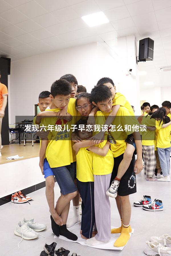 发现六年级儿子早恋我该怎么和他谈