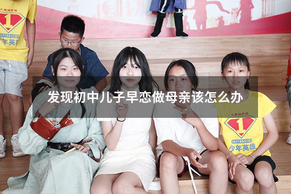 发现初中儿子早恋做母亲该怎么办