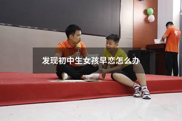 发现初中生女孩早恋怎么办（初中女孩子叛逆期早恋怎么办）