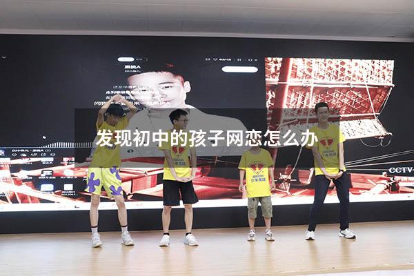 发现初中的孩子网恋怎么办