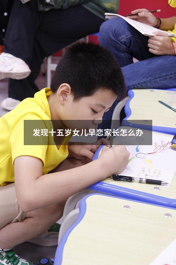 发现十五岁女儿早恋家长怎么办（少女早恋家长该怎么制止）