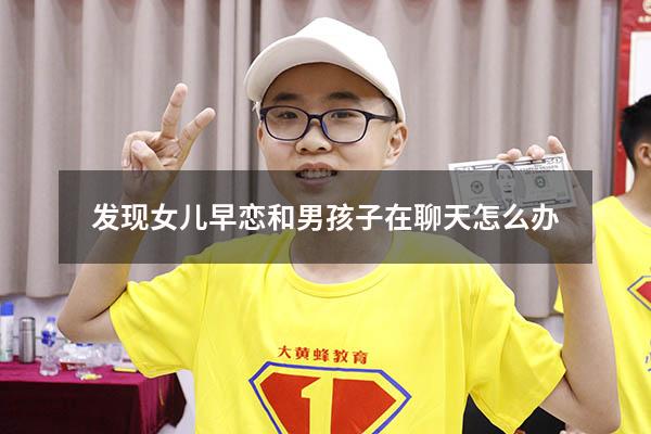 发现女儿早恋和男孩子在聊天怎么办