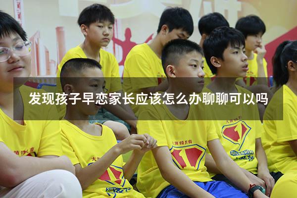 发现孩子早恋家长应该怎么办聊聊可以吗