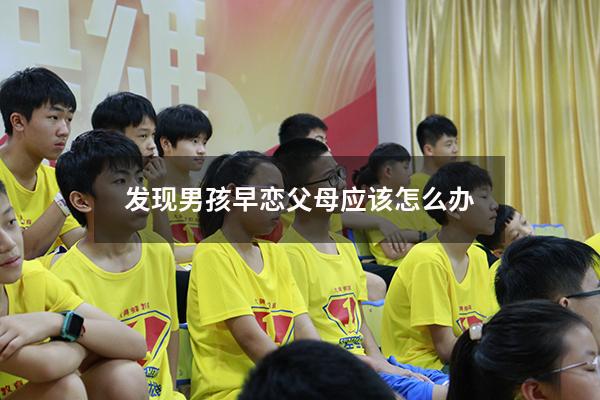 发现男孩早恋父母应该怎么办（儿子早恋怎样正确引导）