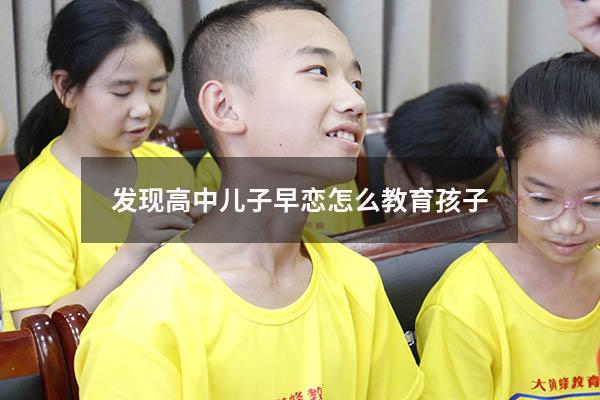 发现高中儿子早恋怎么教育孩子