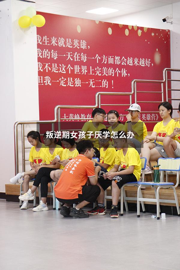 叛逆期女孩子厌学怎么办