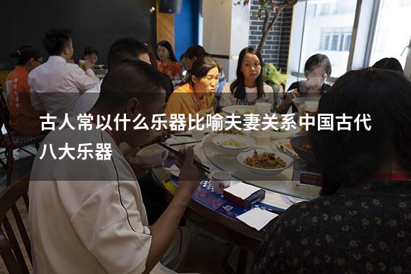 古人常以什么乐器比喻夫妻关系（中国古代八大乐器）